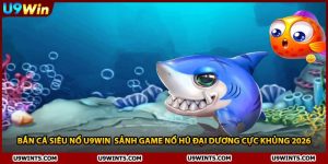 Bắn Cá Siêu Nổ U9WIN Sảnh Game Nổ Hũ Đại Dương Cực Khủng 2026