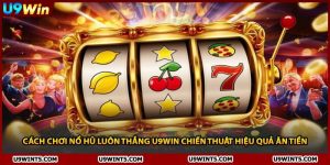 Cách Chơi Nổ Hũ Luôn Thắng U9WIN Chiến Thuật Hiệu Quả Ăn Tiền