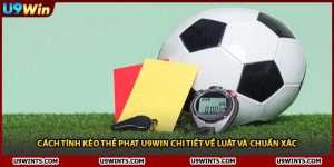 Cách Tính Kèo Thẻ Phạt U9WIN Chi Tiết Về Luật Và Chuẩn Xác
