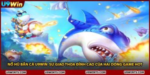 Nổ Hũ Bắn Cá U9WIN Sự Giao Thoa Đỉnh Cao Của Hai Dòng Game Hot